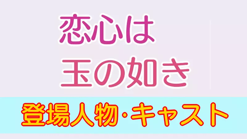 恋心は玉の如き 登場人物・キャスト