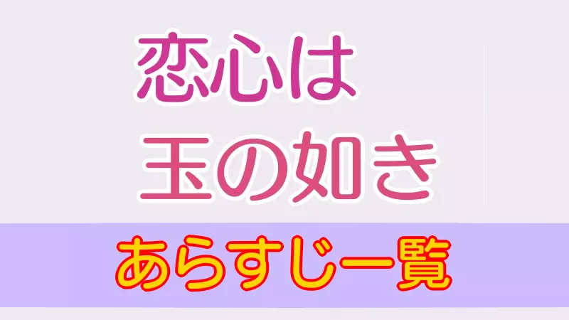 恋心は玉の如き あらすじ一覧